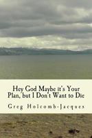 Hey God Maybe It's Your Plan, But I Don't Want to Die 1475210345 Book Cover