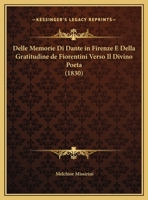 Delle Memorie Di Dante in Firenze E Della Gratitudine De'fiorentini: Verso Il Divino Poeta (Classic Reprint) 1160065144 Book Cover
