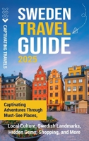 Sweden Travel Guide: Captivating Adventures Through Must-See Places, Local Culture, Swedish Landmarks, Hidden Gems, Shopping, and More B0F7RV1127 Book Cover