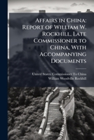 Affairs in China: Report of William W. Rockhill, Late Commissioner to China, With Accompanying Documents 1024168964 Book Cover