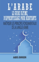 L’Arabe Le Guide Ultime D’apprentissage Pour Débutants: Maîtriser les principes fondamentaux de la langue Arabe B08Y4D9WD2 Book Cover