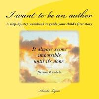 I want to be an author: A step-by-step workbook to guide your child's first story 1974533948 Book Cover