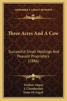 Three Acres And A Cow: Successful Small Holdings And Peasant Proprietors (1886) 1166281558 Book Cover