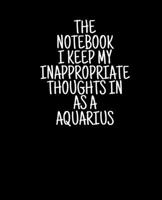 The Notebook I Keep My Inappropriate Thoughts In As A Aquarius, 7.5" X 9.25" | COLLEGE RULE LINED | BLANK | 150 page | NOTEBOOK: Funny Zodiac novelty gag gift for men and women. 169571265X Book Cover