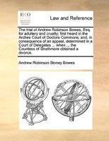 The Trial of Andrew Robinson Bowes, Esq. for Adultery and Cruelty; First Heard in the Arches Court of Doctors Commons; and, in Consequence of an ... the Countess of Strathmore Obtained a Divorce 1275104665 Book Cover
