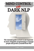 Mind Control and Dark Nlp: The essential guide on how to use hypnosis and neuro-linguistic programming to manage people and protect yourself from nlp 1801855595 Book Cover