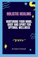 Holistic Healing: Nurturing your mind, body and spirit for optimal wellness B0CLSCK16R Book Cover
