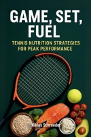 Game, Set, Fuel: The Complete Tennis Nutrition Guide to Play Harder, Recover Faster, and Win More B0FGXMJM29 Book Cover