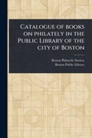 Catalogue of Books on Philately in the Public Library of the City of Boston 1023377330 Book Cover