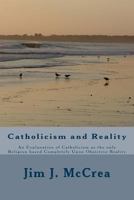 Catholicism and Reality: An Explanation of Catholicism as the only Religion based Completely Upon Objective Reality 1479376140 Book Cover