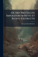de Aris Pro Salute Imperatorum in Itu Et Reditu Exstructis 127323913X Book Cover