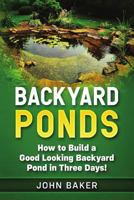 Backyard Ponds: How to Build a Good Looking Backyard Pond in Three Days! 1726623785 Book Cover
