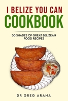 I BELIZE YOU CAN COOKBOOK: Fifty shades of great Belizean food recipes (Caribbean Cookbook) 1718076401 Book Cover