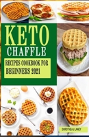KETO CHAFFLE RECIPES COOKBOOK FOR BEGINNERS 2021: The complete Simple, Quick, Easy & Mouthwatering Low Carb Ketogenic Diet and Gluten Free Waffle Recipes that Busy People Can Do to Lose Weight B08ZBFSFYD Book Cover