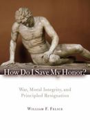 How Do I Save My Honor?: War, Moral Integrity, and Principled Redignation 0742566668 Book Cover