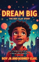 "Dream Big - The Roy Clay Story": "How a Small-Town Kid Became a Silicon Valley Superhero" B0GY64CJ3W Book Cover