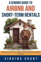A Seniors Guide to Airbnb and Short-Term Rentals: How to Turn Your Space Into a Passive Income Stream B0DJQ9DXH7 Book Cover