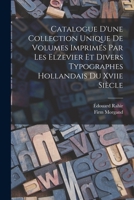 Catalogue D'Une Collection Unique de Volumes Imprimes Par Les Elzevier Et Divers Typographes Hollandais Du Xviie Siecle 1019104570 Book Cover