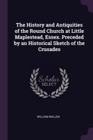The History And Antiquities Of The Round Church At Little Maplestead, Essex. Preceded By An Historical Sketch Of The Crusades... 1241161577 Book Cover