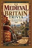 Medieval Britain Trivia: 100 Questions & Fascinating Facts about Norman Conquest, Magna Carta, Castles, Cathedrals, Knights, Monasteries, Markets and ... Death (Timeless Screen-Free Trivia Series) B0HKLPBDVR Book Cover