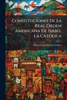 Constituciones De La Real Orden Americana De Isabel La Catolica: Instituida Por El Rey Nuestro Senor En 24 De Marzo De 1815 (1816) 1144279038 Book Cover