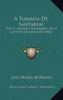 A Tomada De Santarem: Por D. Affonso Henriques, Ou O Captivo De Abzechri (1842) 1168056624 Book Cover