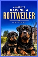 A GUIDE TO RAISING A ROTTWEILER B0H7X6LR3V Book Cover