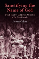 Sanctifying the Name of God: Jewish Martyrs And Jewish Memories of the First Crusade (Jewish Culture and Contexts) 0812219562 Book Cover