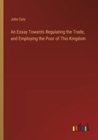 An Essay Towards Regulating the Trade, and Employing the Poor of This Kingdom 1023517957 Book Cover