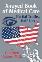 X-Rayed Book of Medical Care: Partial Truths, Half Lies 1477120319 Book Cover