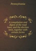 A Compilation and Digest of the Road Laws, and the Election Laws, Together with Certain Forms 5518419538 Book Cover