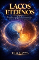 LAÇOS ETERNOS: Transformando Relacionamentos através do Amor Consciencial (Jornada da Autocura - Consciência, Espiritualidade e Transformação Interior - por TOM SÍLVVA) (Portuguese Edition) B0GXF4G8ZK Book Cover