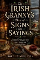 The Irish Granny’s Book of Signs and Sayings: Weather Wisdom, Luck Lore, Death Omens, Wedding Signs, Baby Charms, and Household Rules B0H26FQ8DB Book Cover
