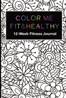 Color Me Fit & Healthy 12-Week Fitness Journal: Track Exercise Goals Progress, Water Intake, Steps, Sleep, Workouts, Record Meal Planning, Food Logs. BONUS Coloring Pages For Fun, Relaxation and Motiv 1089219474 Book Cover