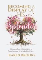 Becoming a Display of HIS Splendor: Moving from Doubt to a Flourishing, Unshakeable Faith 1919386726 Book Cover
