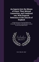 An Inquiry Into the Means of Grace, Their Mutual Connection, and Combined Use, With Especial Reference to the Church of England: In Eight Sermons ... at the Bampton Lecture for the Year MDCCCXLIV 1019209941 Book Cover