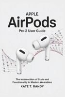 APPLE AIRPODS PRO 2 USER GUIDE: The Intersection of Style and Functionality in Modern Wearables B0F4Y4PR6K Book Cover