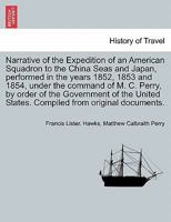 Narrative of the Expedition of an American Squadron to the China Seas and Japan, performed in the years 1852, 1853 and 1854, under the command of M. ... Compiled from original documents. Vol. II. 1241701806 Book Cover