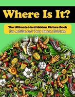 Where Is It? The Ultimate Hard Hidden Picture Book for Adults and Very Smart Children: Hidden Object Activity Book - Seek and Find - Picture Puzzles for Adults and Clever Kids 179631028X Book Cover