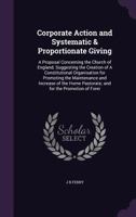 Corporate Action and Systematic & Proportionate Giving: A Proposal Concerning the Church of England; Suggesting the Creation of A Constitutional Organisation for Promoting the Maintenance and Increase 1359340173 Book Cover
