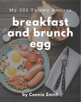 My 202 Yummy Breakfast and Brunch Egg Recipes: Enjoy Everyday With Yummy Breakfast and Brunch Egg Cookbook! B08HS5KCB6 Book Cover