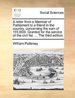 A letter from a Member of Parliament to a friend in the country, concerning the sum of 115,000l. Granted for the service of the civil list. ... The third edition. 1170372333 Book Cover
