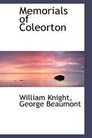 Memorials of Coleorton ; being letters from Coleridge, Wordsworth and his sister, Southey, and Sir Walter Scott to Sir George and Lady Beaumont of Coleorton, Leicestershire, 1803-1834 1357922256 Book Cover