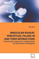 BINOCULAR RIVALRY, PERCEPTUAL FILLING-IN AND THEIR INTERACTIONS: A Mechanistic Approach to Understanding the Neural Basis of Perception 3639146476 Book Cover