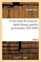 A Mes Amis de Jeunesse. Apra]s-Soupa, Poa(c)Sies Provenaales Tome 2 2011291097 Book Cover