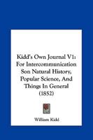 Kidd's Own Journal V1: For Intercommunication Son Natural History, Popular Science, And Things In General 1166618382 Book Cover