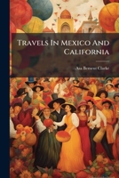 Travels In Mexico And California: Comprising A Journal Of A Tour From Brazos Santiago, Through Central Mexico, By Way Of Monterey, Chihuahua, The ... Gila, To The Mining Districts Of California 1286591996 Book Cover