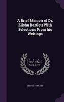 A Brief Memoir of Dr. Elisha Bartlett With Selections From his Writings 1341039811 Book Cover