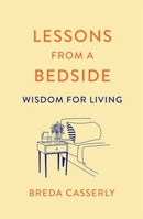 Lessons from a Bedside: Wisdom For Living 152934199X Book Cover