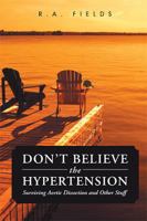 Don’t Believe the Hypertension: Surviving Aortic Dissection and Other Stuff 1543456774 Book Cover